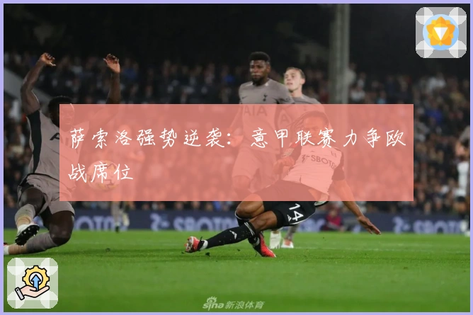 萨索洛强势逆袭：意甲联赛力争欧战席位