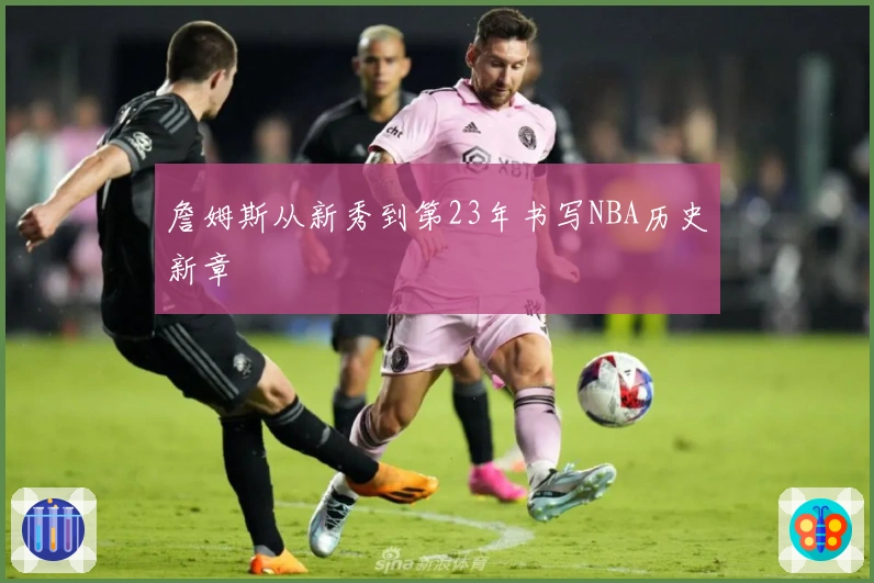 詹姆斯从新秀到第23年书写NBA历史新章