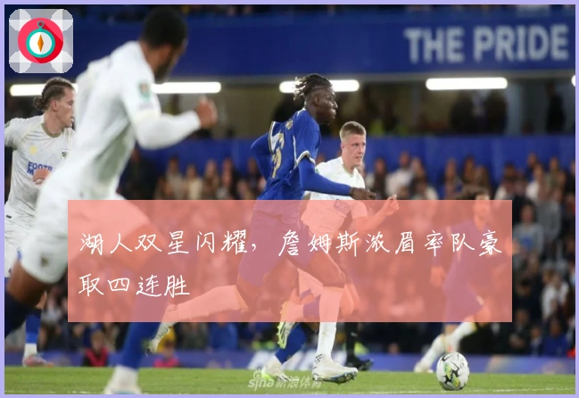 湖人双星闪耀，詹姆斯浓眉率队豪取四连胜