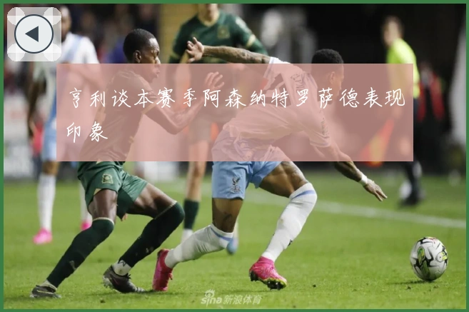 亨利谈本赛季阿森纳特罗萨德表现印象