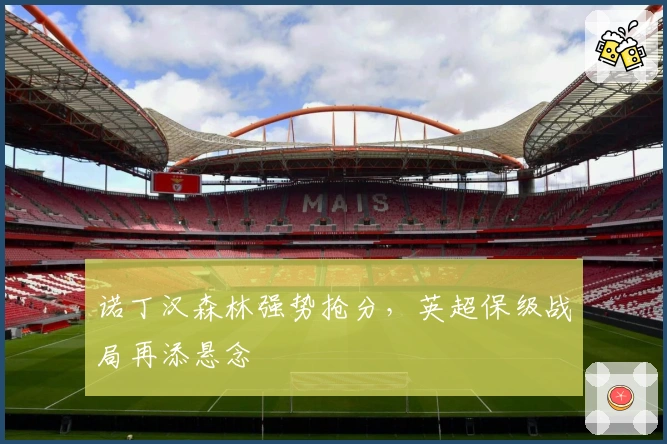 诺丁汉森林强势抢分，英超保级战局再添悬念