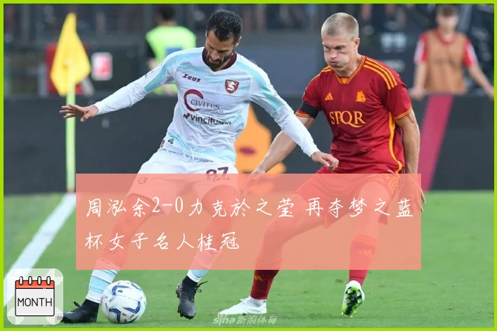 周泓余2-0力克於之莹 再夺梦之蓝杯女子名人桂冠