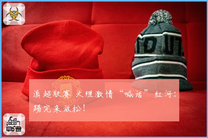 滇超联赛 大理激情“喊话”红河：踢完来放松！