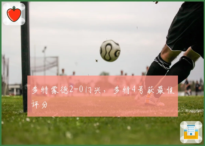 多特蒙德2-0门兴，多特4号获最佳评分
