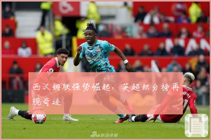 西汉姆联强势崛起，英超积分榜再现奇迹