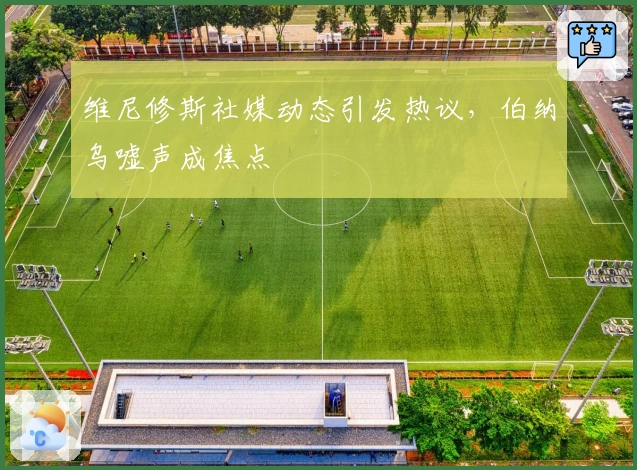 维尼修斯社媒动态引发热议，伯纳乌嘘声成焦点