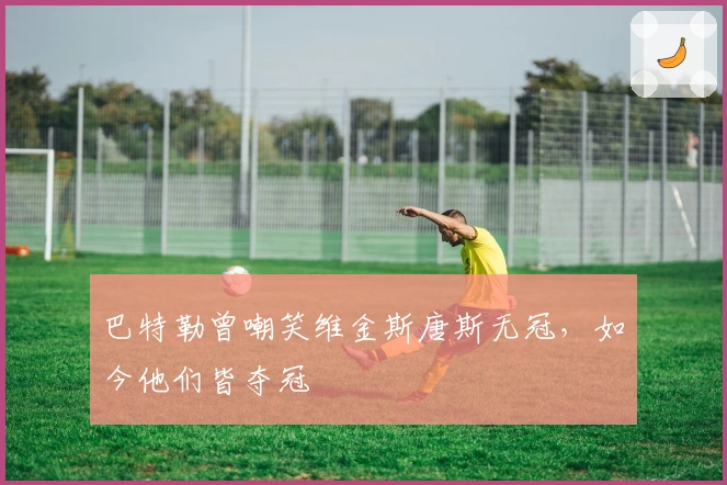 巴特勒曾嘲笑维金斯唐斯无冠，如今他们皆夺冠