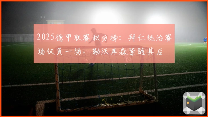2025德甲联赛积分榜：拜仁统治赛场仅负一场，勒沃库森紧随其后