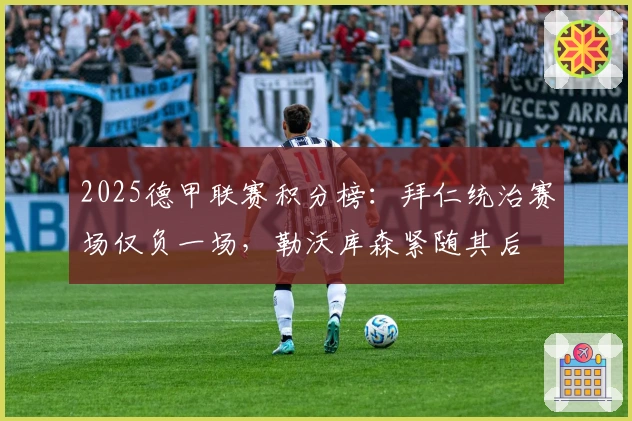 2025德甲联赛积分榜：拜仁统治赛场仅负一场，勒沃库森紧随其后