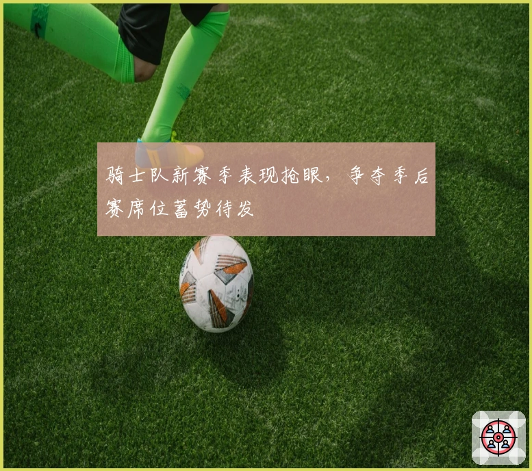 骑士队新赛季表现抢眼，争夺季后赛席位蓄势待发